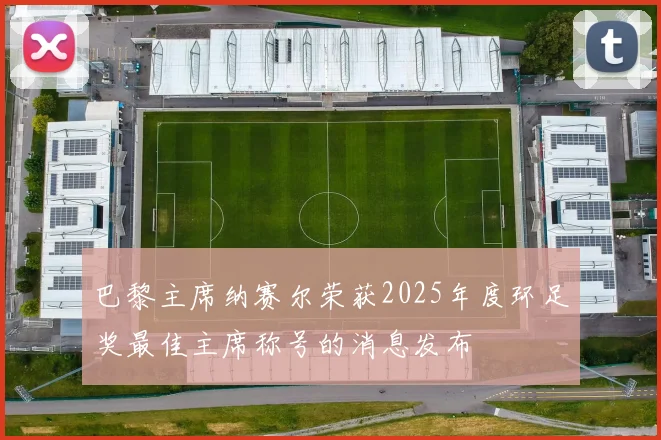 巴黎主席纳赛尔荣获2025年度环足奖最佳主席称号的消息发布