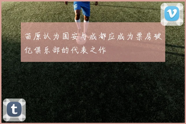苗原认为国安与成都应成为票房破亿俱乐部的代表之作