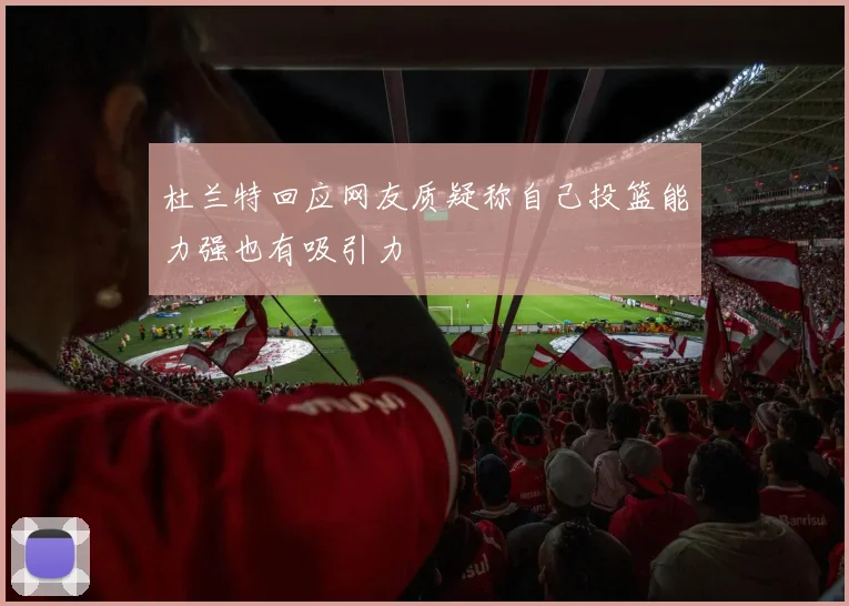 杜兰特回应网友质疑称自己投篮能力强也有吸引力