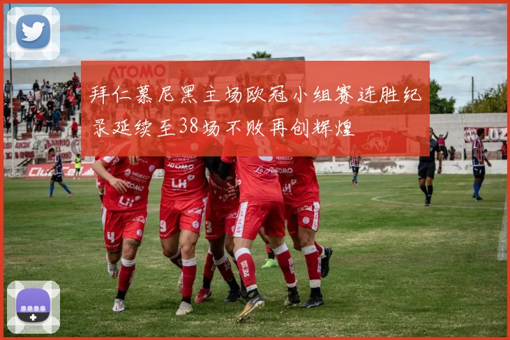 拜仁慕尼黑主场欧冠小组赛连胜纪录延续至38场不败再创辉煌