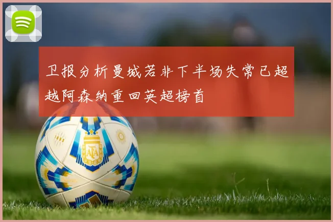 卫报分析曼城若非下半场失常已超越阿森纳重回英超榜首