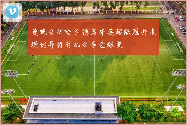 曼晚分析哈兰德若夺英超欧冠并表现优异将有机会争金球奖