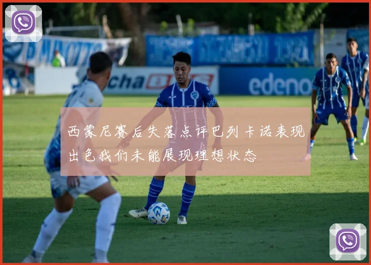 西蒙尼赛后失落点评巴列卡诺表现出色我们未能展现理想状态