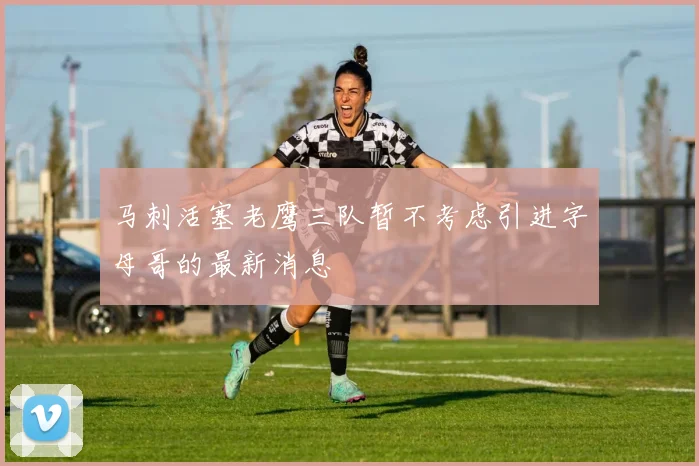 马刺活塞老鹰三队暂不考虑引进字母哥的最新消息