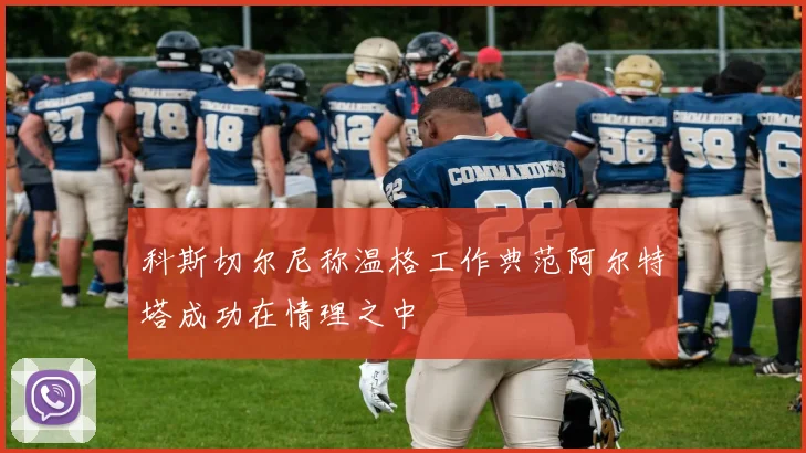 科斯切尔尼称温格工作典范阿尔特塔成功在情理之中