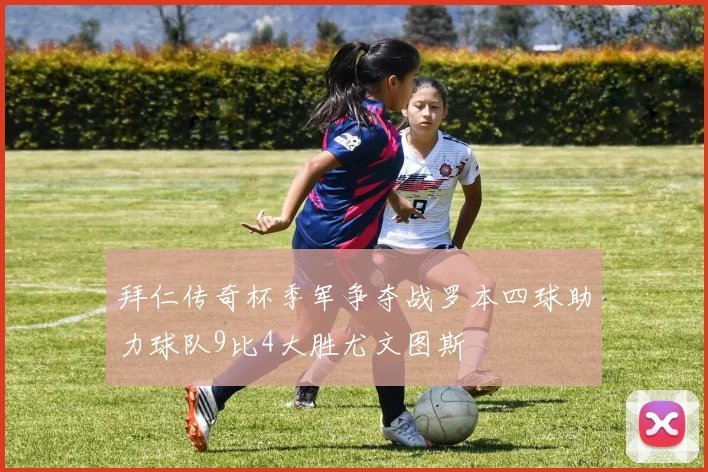 拜仁传奇杯季军争夺战罗本四球助力球队9比4大胜尤文图斯