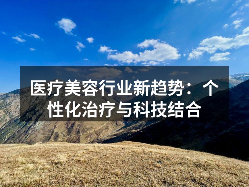 医疗美容行业新趋势：个性化治疗与科技结合