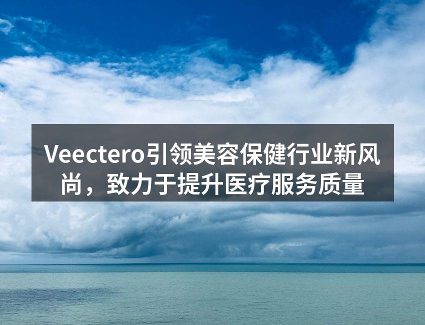 Veectero引领美容保健行业新风尚，