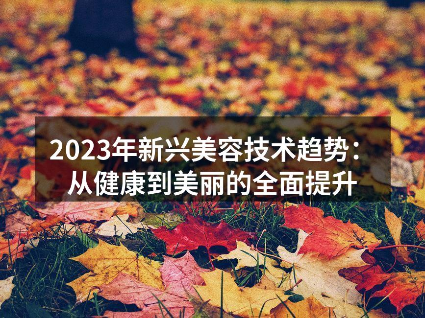 2023年新兴美容技术趋势：从健康到美丽